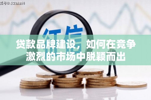 太仆寺旗贷款品牌建设，如何在竞争激烈的市场中脱颖而出
