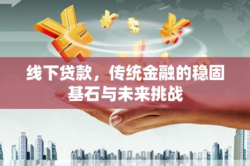 太仆寺旗线下贷款，传统金融的稳固基石与未来挑战