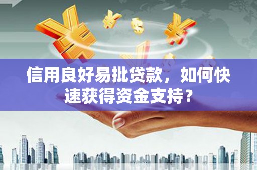 太仆寺旗信用良好易批贷款，如何快速获得资金支持？