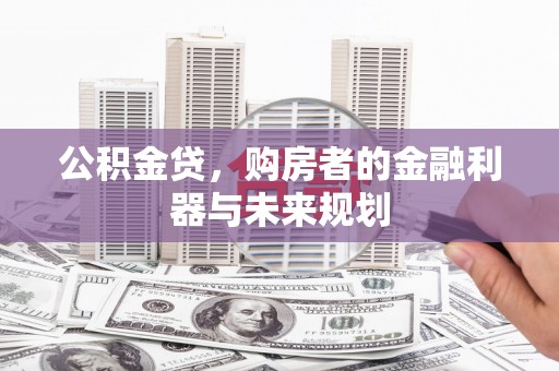 太仆寺旗公积金贷，购房者的金融利器与未来规划