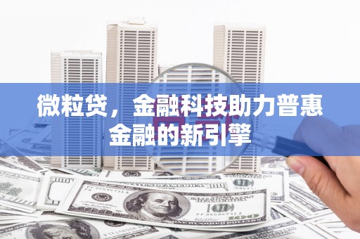太仆寺旗微粒贷，金融科技助力普惠金融的新引擎