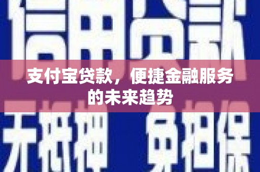 太仆寺旗支付宝贷款，便捷金融服务的未来趋势