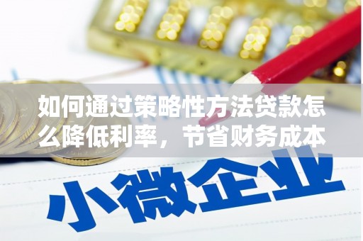 太仆寺旗如何通过策略性方法贷款怎么降低利率，节省财务成本