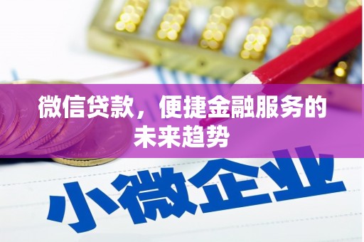 太仆寺旗微信贷款，便捷金融服务的未来趋势