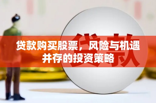 太仆寺旗贷款购买股票，风险与机遇并存的投资策略