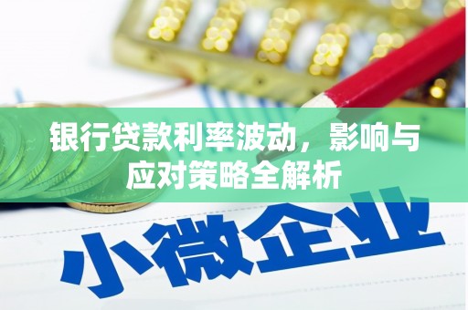 太仆寺旗银行贷款利率波动，影响与应对策略全解析