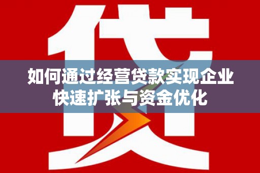 太仆寺旗如何通过经营贷款实现企业快速扩张与资金优化
