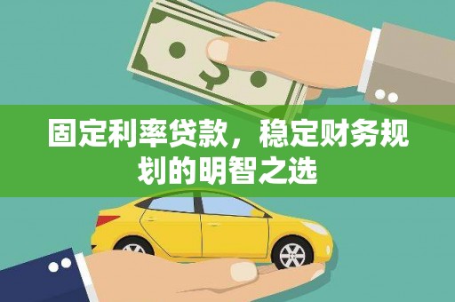 太仆寺旗固定利率贷款，稳定财务规划的明智之选