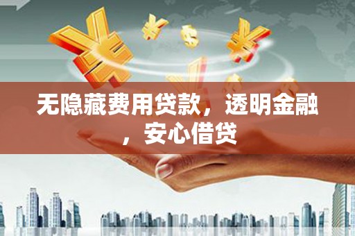 太仆寺旗无隐藏费用贷款，透明金融，安心借贷