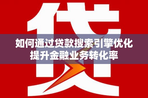 太仆寺旗如何通过贷款搜索引擎优化提升金融业务转化率