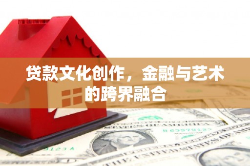 太仆寺旗贷款文化创作，金融与艺术的跨界融合