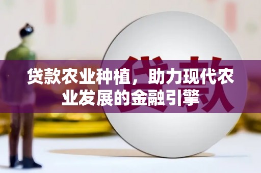 太仆寺旗贷款农业种植，助力现代农业发展的金融引擎