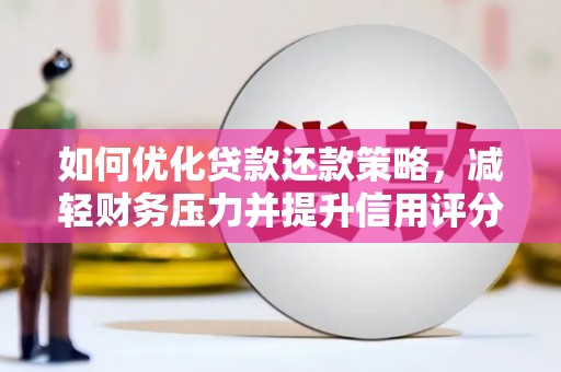 太仆寺旗如何优化贷款还款策略，减轻财务压力并提升信用评分