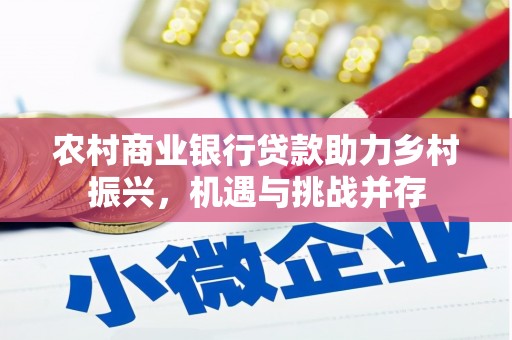 太仆寺旗农村商业银行贷款助力乡村振兴，机遇与挑战并存
