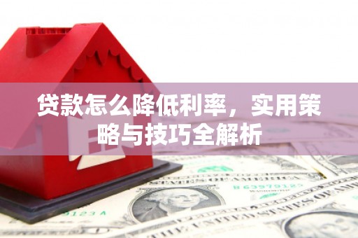 太仆寺旗贷款怎么降低利率，实用策略与技巧全解析