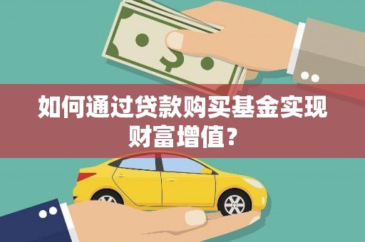太仆寺旗如何通过贷款购买基金实现财富增值？