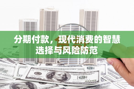 太仆寺旗分期付款，现代消费的智慧选择与风险防范