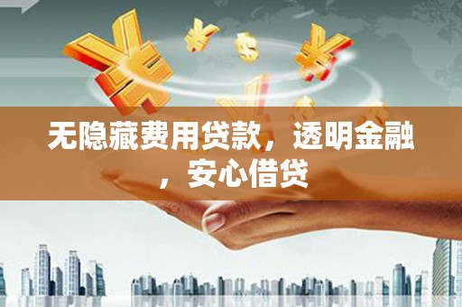 太仆寺旗无隐藏费用贷款，透明金融，安心借贷