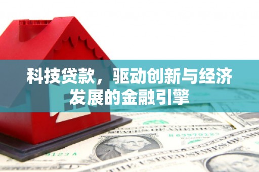 太仆寺旗科技贷款，驱动创新与经济发展的金融引擎