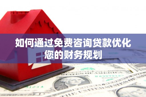 太仆寺旗如何通过免费咨询贷款优化您的财务规划