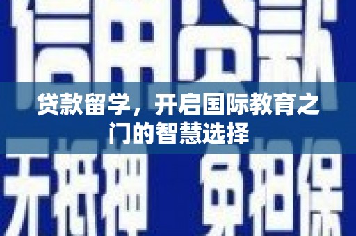 太仆寺旗贷款留学，开启国际教育之门的智慧选择