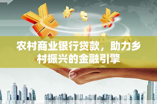 太仆寺旗农村商业银行贷款，助力乡村振兴的金融引擎