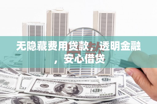 太仆寺旗无隐藏费用贷款，透明金融，安心借贷