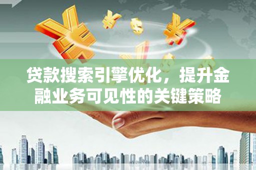 太仆寺旗贷款搜索引擎优化，提升金融业务可见性的关键策略