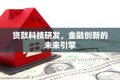 太仆寺旗贷款科技研发，金融创新的未来引擎