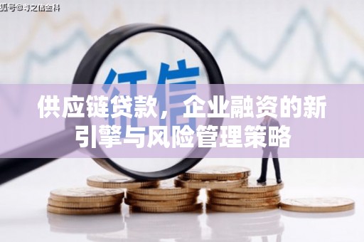 太仆寺旗供应链贷款，企业融资的新引擎与风险管理策略