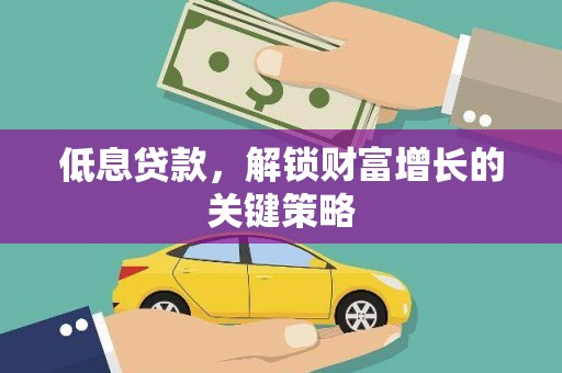 太仆寺旗低息贷款，解锁财富增长的关键策略