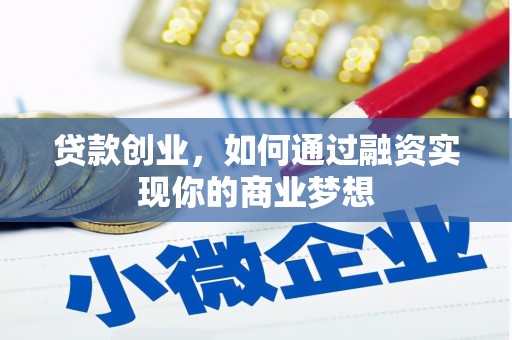 太仆寺旗贷款创业，如何通过融资实现你的商业梦想