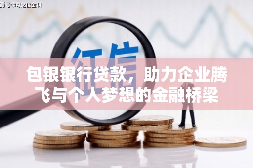 太仆寺旗包银银行贷款，助力企业腾飞与个人梦想的金融桥梁