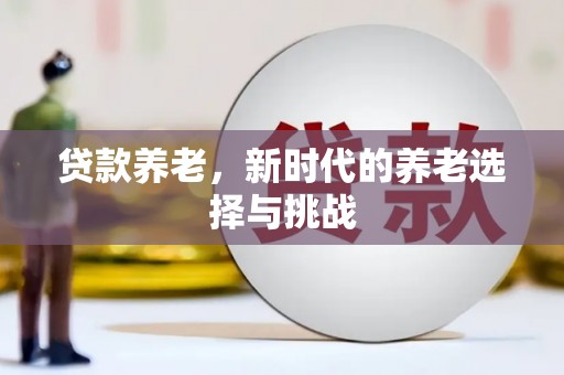 太仆寺旗贷款养老，新时代的养老选择与挑战