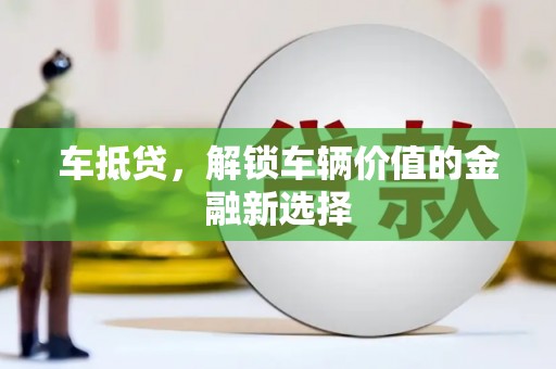太仆寺旗车抵贷，解锁车辆价值的金融新选择