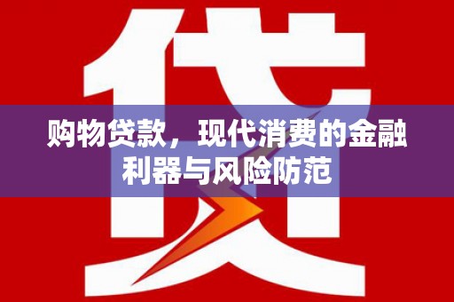 太仆寺旗购物贷款，现代消费的金融利器与风险防范