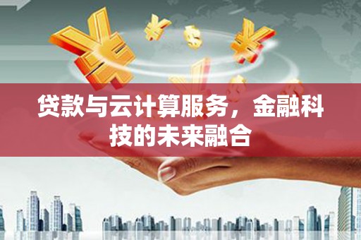 太仆寺旗贷款与云计算服务，金融科技的未来融合