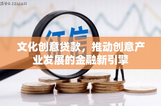 太仆寺旗文化创意贷款，推动创意产业发展的金融新引擎