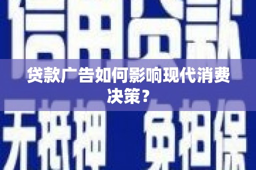 太仆寺旗贷款广告如何影响现代消费决策？
