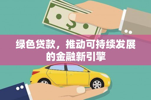 太仆寺旗绿色贷款，推动可持续发展的金融新引擎
