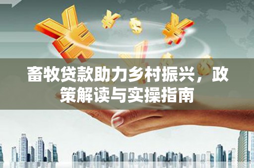 太仆寺旗畜牧贷款助力乡村振兴，政策解读与实操指南