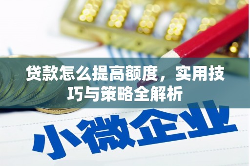 太仆寺旗贷款怎么提高额度，实用技巧与策略全解析