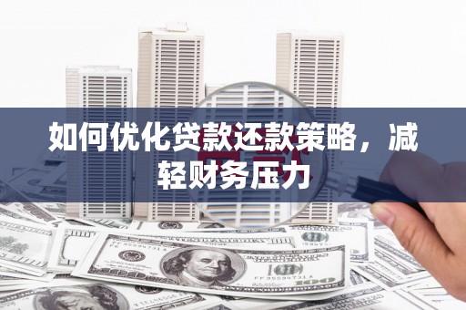 太仆寺旗如何优化贷款还款策略，减轻财务压力