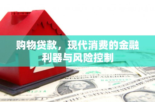 太仆寺旗购物贷款，现代消费的金融利器与风险控制