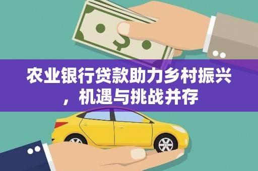 太仆寺旗农业银行贷款助力乡村振兴，机遇与挑战并存