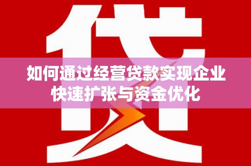 太仆寺旗如何通过经营贷款实现企业快速扩张与资金优化