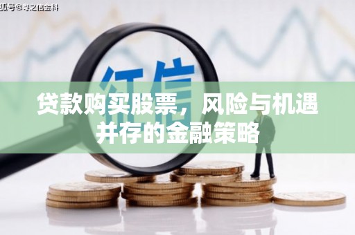 太仆寺旗贷款购买股票，风险与机遇并存的金融策略