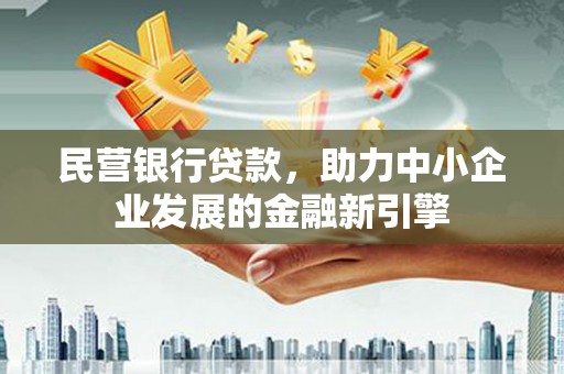 太仆寺旗民营银行贷款，助力中小企业发展的金融新引擎