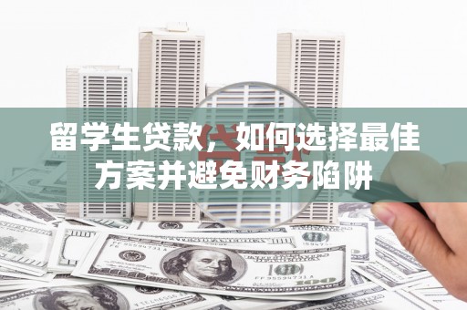 太仆寺旗留学生贷款，如何选择最佳方案并避免财务陷阱