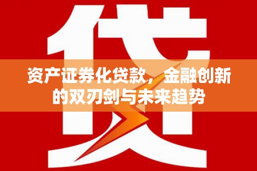 太仆寺旗资产证券化贷款，金融创新的双刃剑与未来趋势